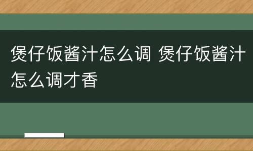 煲仔饭酱汁怎么调 煲仔饭酱汁怎么调才香