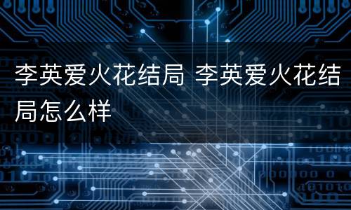 李英爱火花结局 李英爱火花结局怎么样