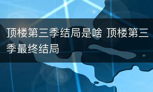 顶楼第三季结局是啥 顶楼第三季最终结局