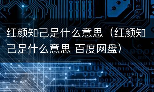 红颜知己是什么意思（红颜知己是什么意思 百度网盘）