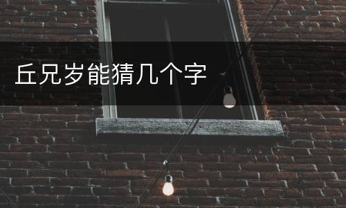 丘兄岁能猜几个字