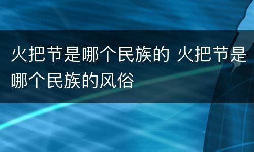 火把节是哪个民族的 火把节是哪个民族的风俗