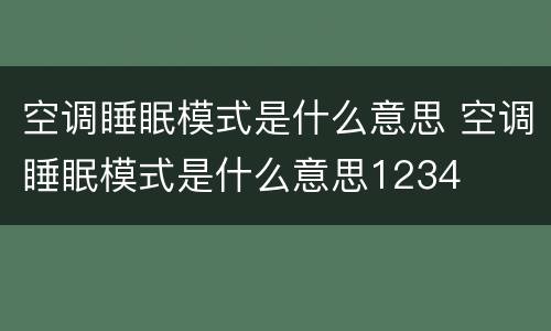 空调睡眠模式是什么意思 空调睡眠模式是什么意思1234