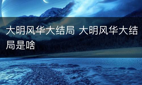 大明风华大结局 大明风华大结局是啥