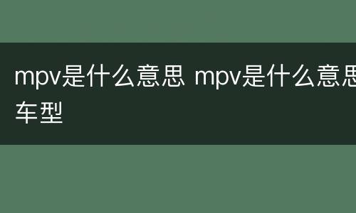mpv是什么意思 mpv是什么意思车型