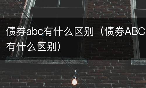 债券abc有什么区别（债券ABC有什么区别）
