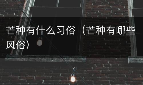 芒种有什么习俗（芒种有哪些风俗）