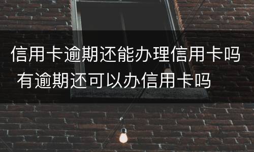 信用卡逾期还能办理信用卡吗 有逾期还可以办信用卡吗