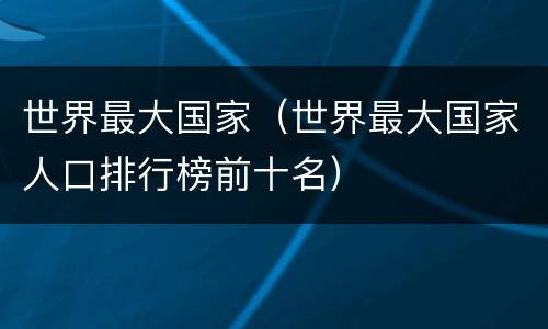 世界最大国家（世界最大国家人口排行榜前十名）