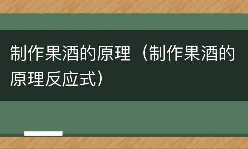 制作果酒的原理（制作果酒的原理反应式）