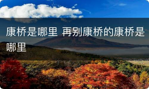 康桥是哪里 再别康桥的康桥是哪里