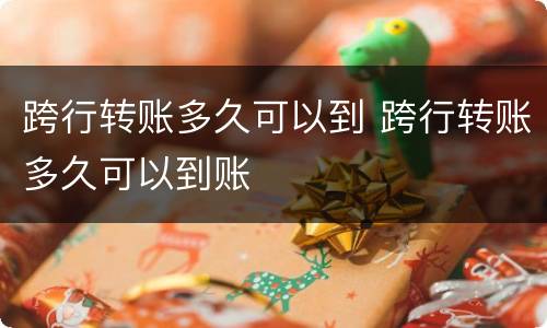 跨行转账多久可以到 跨行转账多久可以到账
