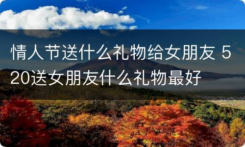 情人节送什么礼物给女朋友 520送女朋友什么礼物最好