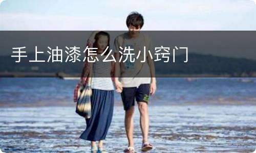 手上油漆怎么洗小窍门