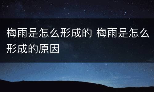 梅雨是怎么形成的 梅雨是怎么形成的原因