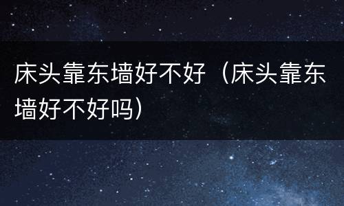床头靠东墙好不好（床头靠东墙好不好吗）