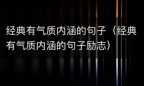 经典有气质内涵的句子（经典有气质内涵的句子励志）