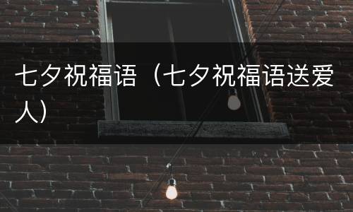 七夕祝福语（七夕祝福语送爱人）