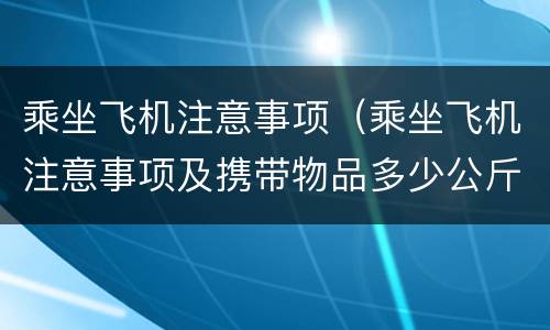 乘坐飞机注意事项（乘坐飞机注意事项及携带物品多少公斤）