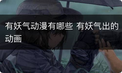 有妖气动漫有哪些 有妖气出的动画