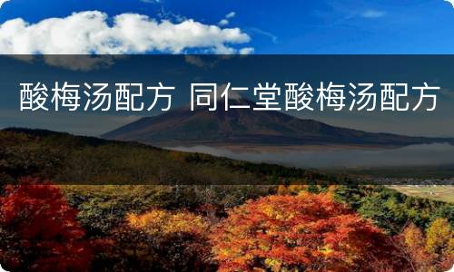 酸梅汤配方 同仁堂酸梅汤配方