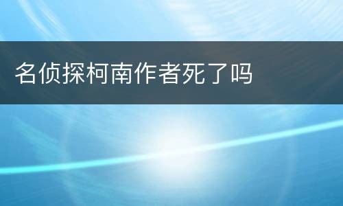 名侦探柯南作者死了吗