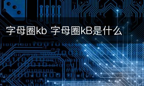 字母圈kb 字母圈kB是什么
