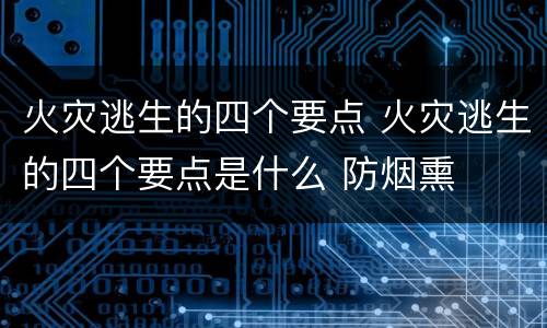 火灾逃生的四个要点 火灾逃生的四个要点是什么 防烟熏