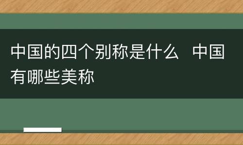中国的四个别称是什么  中国有哪些美称