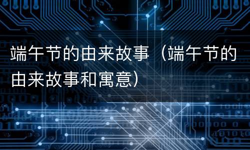 端午节的由来故事（端午节的由来故事和寓意）