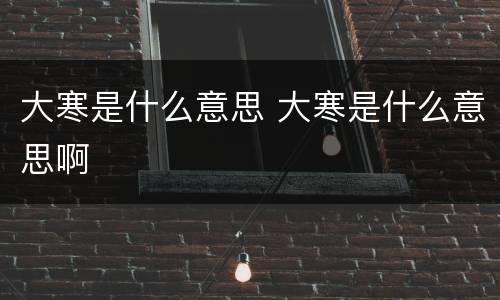 大寒是什么意思 大寒是什么意思啊