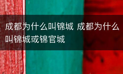 成都为什么叫锦城 成都为什么叫锦城或锦官城