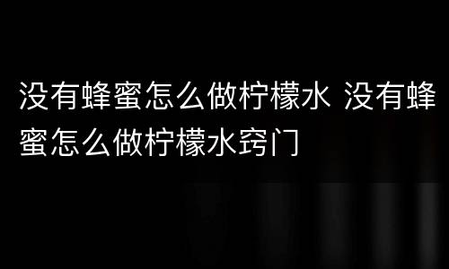 没有蜂蜜怎么做柠檬水 没有蜂蜜怎么做柠檬水窍门