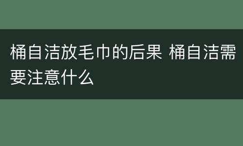 桶自洁放毛巾的后果 桶自洁需要注意什么