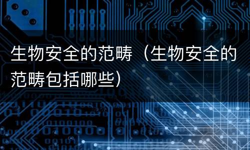 生物安全的范畴（生物安全的范畴包括哪些）