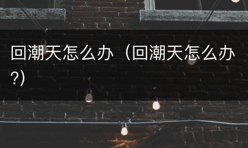 回潮天怎么办（回潮天怎么办?）