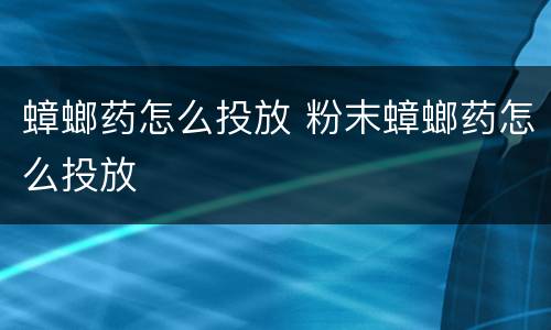 蟑螂药怎么投放 粉末蟑螂药怎么投放