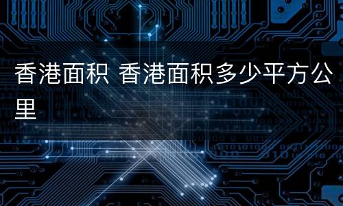 香港面积 香港面积多少平方公里