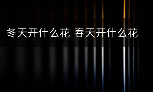 冬天开什么花 春天开什么花