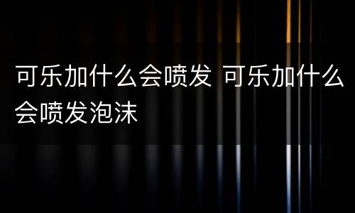 可乐加什么会喷发 可乐加什么会喷发泡沫