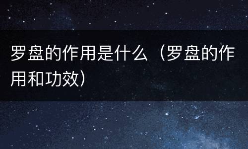 罗盘的作用是什么（罗盘的作用和功效）