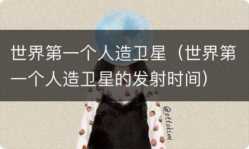 世界第一个人造卫星（世界第一个人造卫星的发射时间）