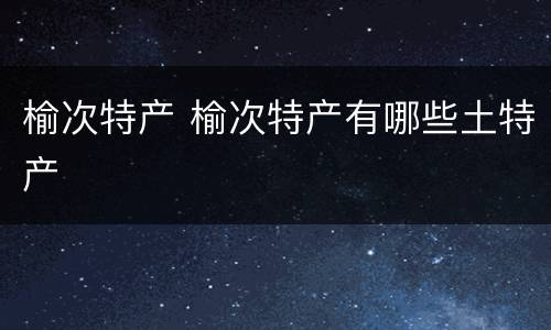 榆次特产 榆次特产有哪些土特产