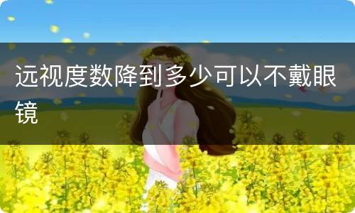 远视度数降到多少可以不戴眼镜