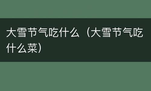 大雪节气吃什么（大雪节气吃什么菜）