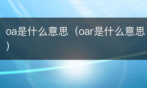 oa是什么意思（oar是什么意思）