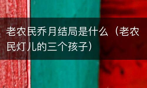 老农民乔月结局是什么（老农民灯儿的三个孩子）