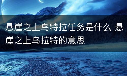 悬崖之上乌特拉任务是什么 悬崖之上乌拉特的意思