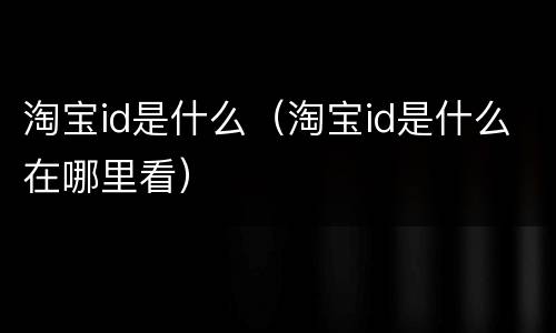 淘宝id是什么（淘宝id是什么在哪里看）