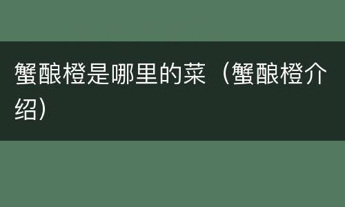 蟹酿橙是哪里的菜（蟹酿橙介绍）